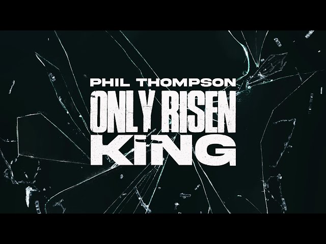 Phil Thompson – Only Risen King | MP3 Download (Lyrics)